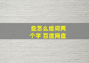 些怎么组词两个字 百度网盘